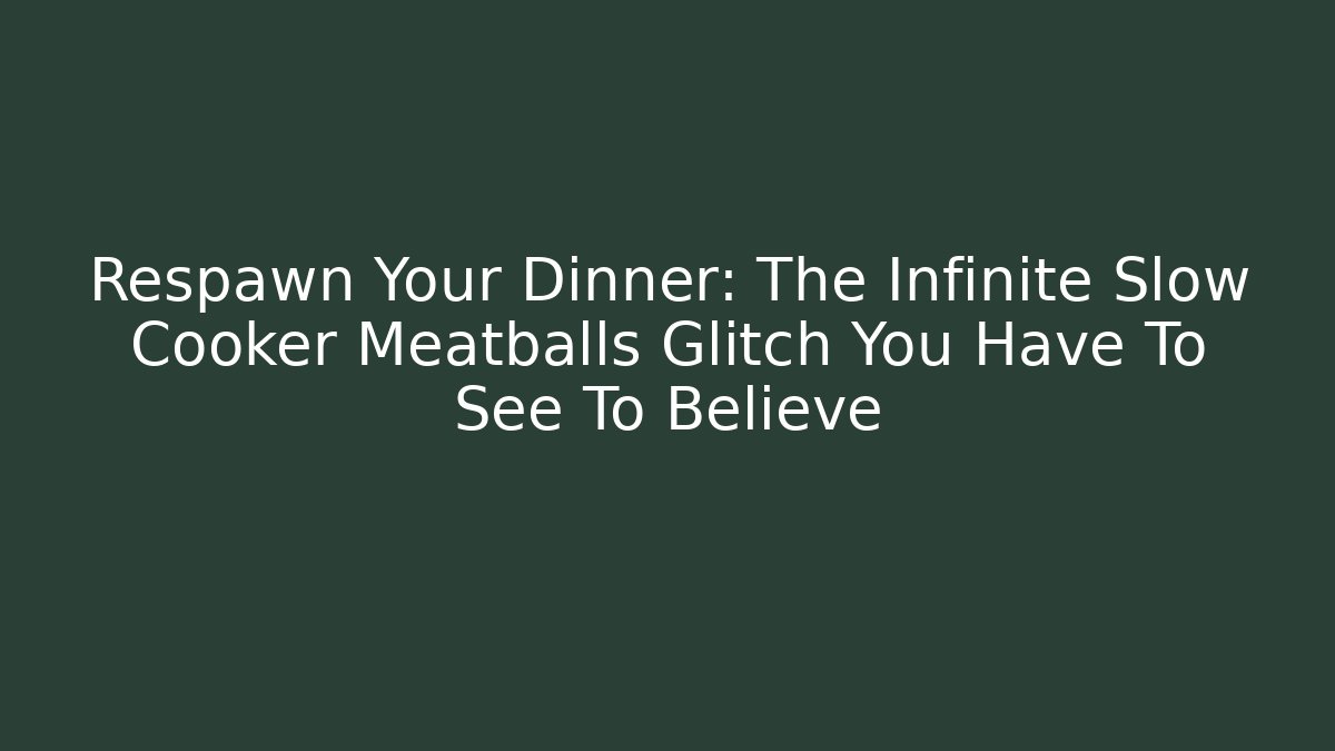 Respawn Your Dinner: The Infinite Slow Cooker Meatballs Glitch You Have To See To Believe