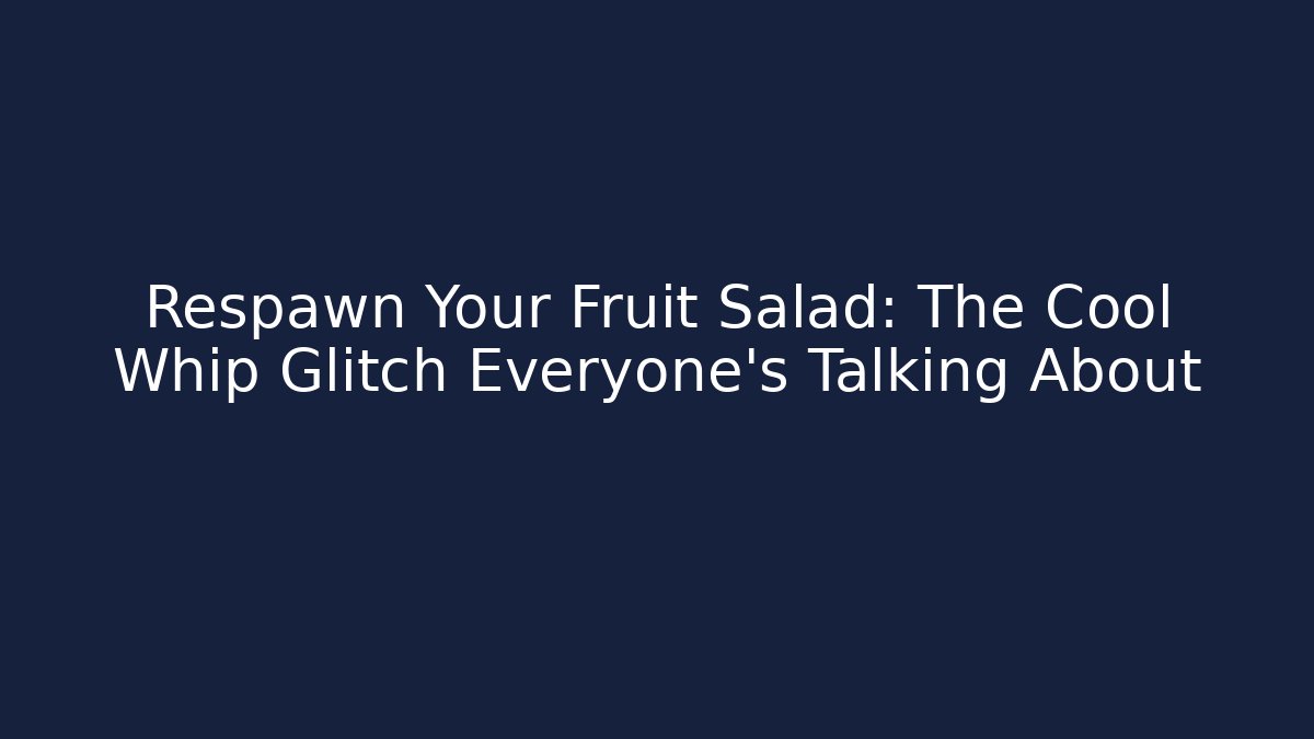 Respawn Your Fruit Salad: The Cool Whip Glitch Everyone's Talking About