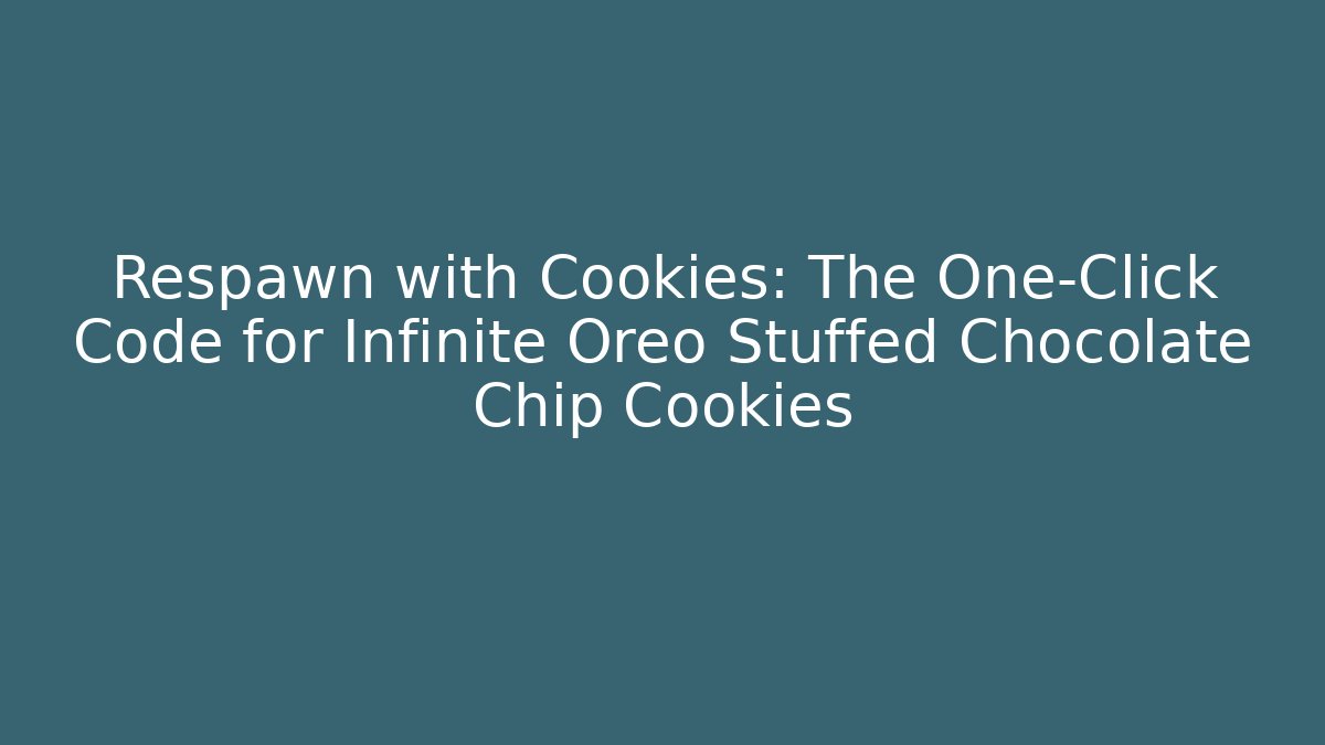 Respawn with Cookies: The One-Click Code for Infinite Oreo Stuffed Chocolate Chip Cookies