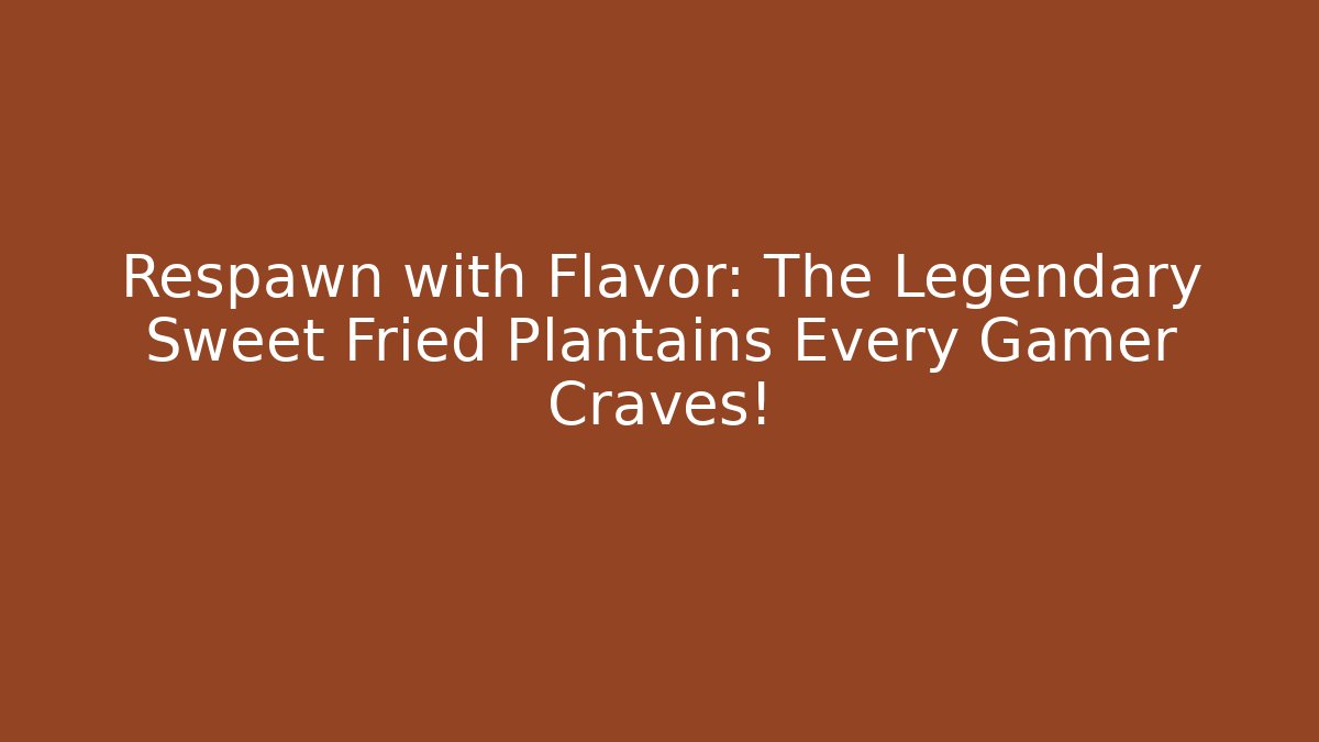 Respawn with Flavor: The Legendary Sweet Fried Plantains Every Gamer Craves!