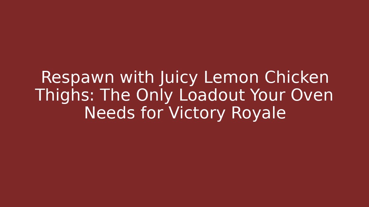 Respawn with Juicy Lemon Chicken Thighs: The Only Loadout Your Oven Needs for Victory Royale