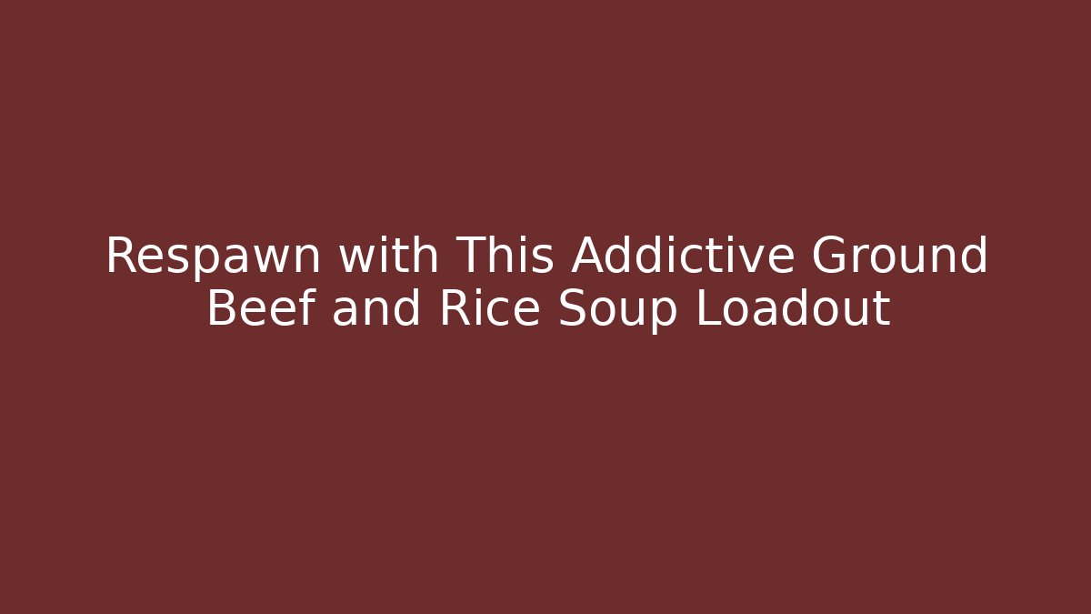 Respawn with This Addictive Ground Beef and Rice Soup Loadout