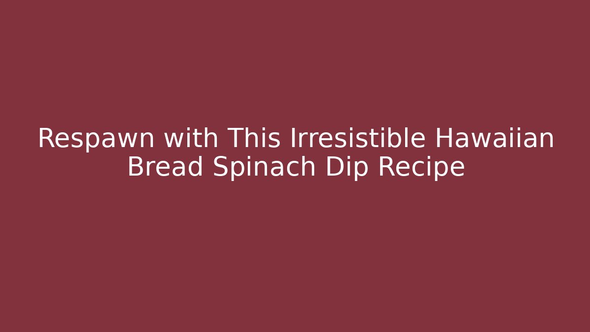 Respawn with This Irresistible Hawaiian Bread Spinach Dip Recipe