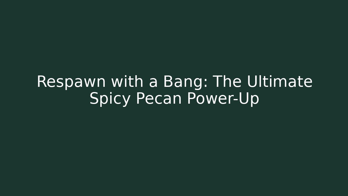 Respawn with a Bang: The Ultimate Spicy Pecan Power-Up