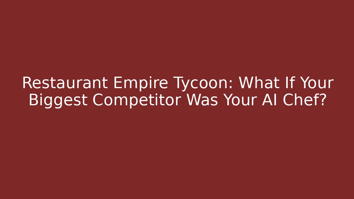 Restaurant Empire Tycoon: What If Your Biggest Competitor Was Your AI Chef?
