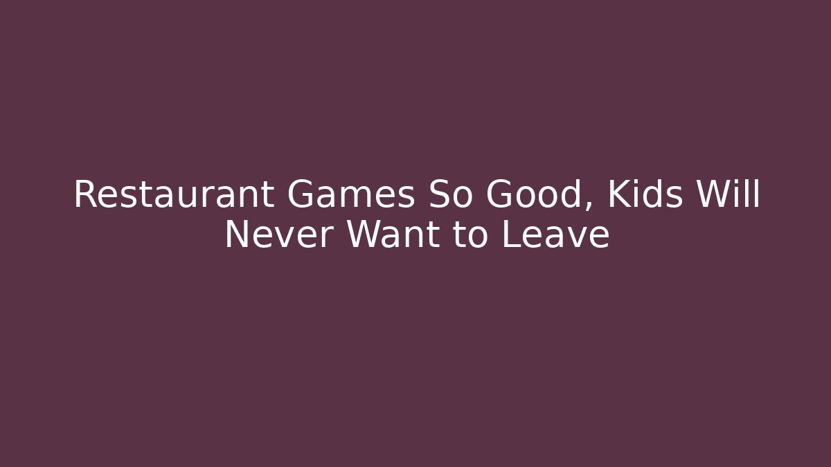 Restaurant Games So Good, Kids Will Never Want to Leave