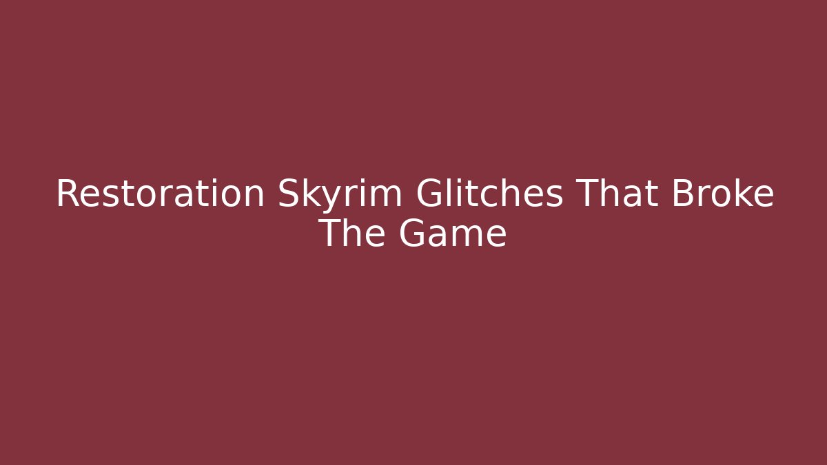 Restoration Skyrim Glitches That Broke The Game