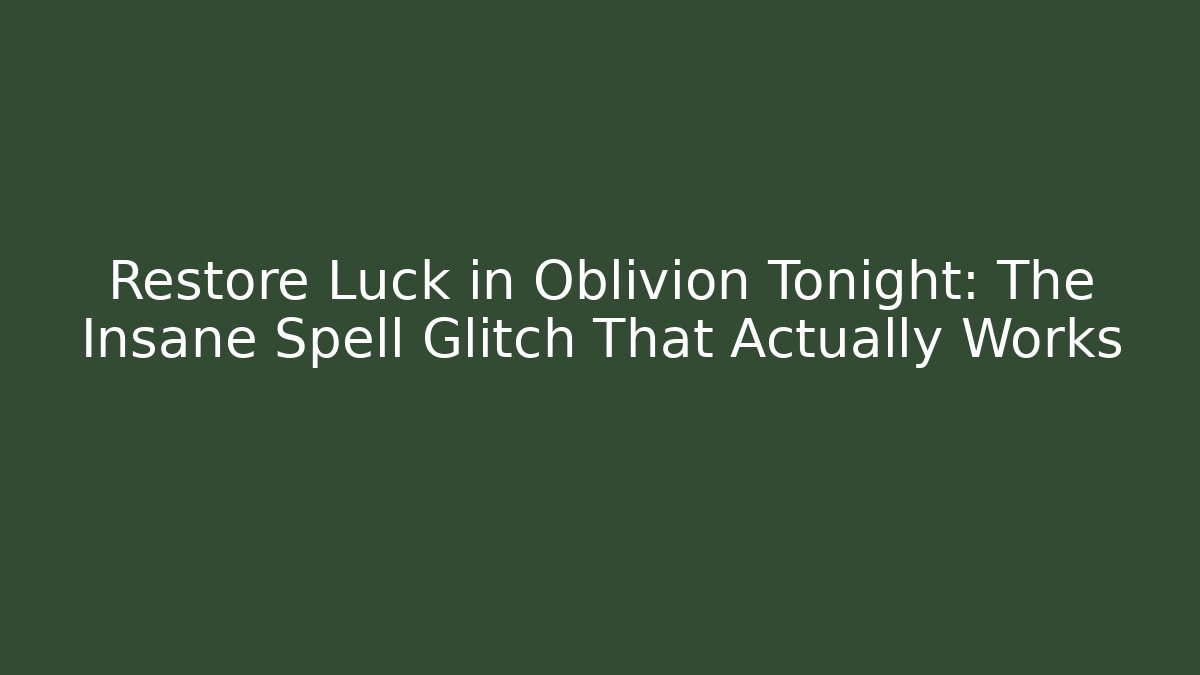 Restore Luck in Oblivion Tonight: The Insane Spell Glitch That Actually Works