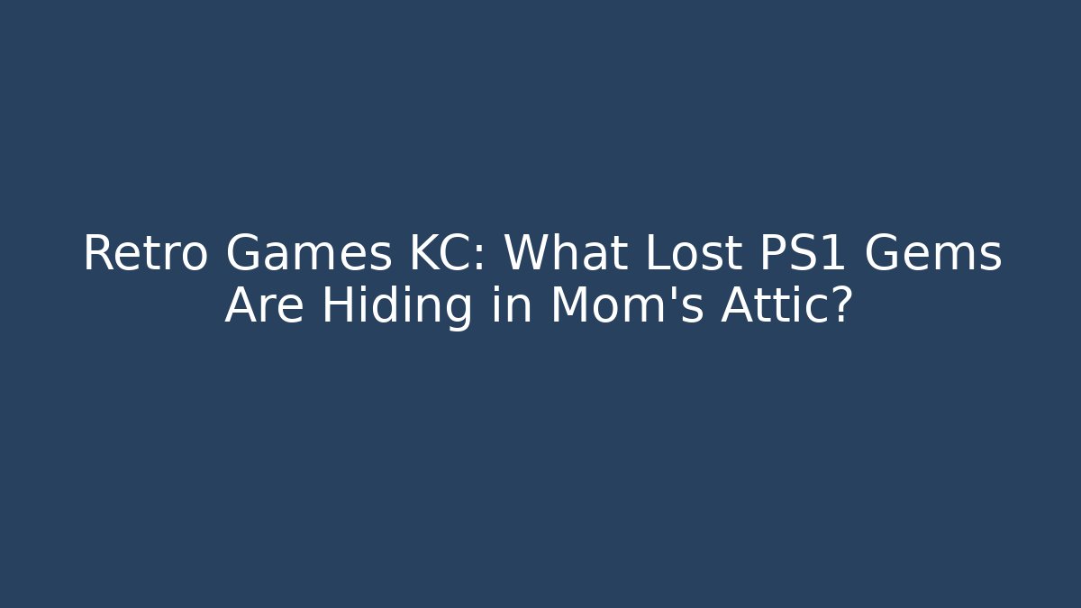 Retro Games KC: What Lost PS1 Gems Are Hiding in Mom's Attic?