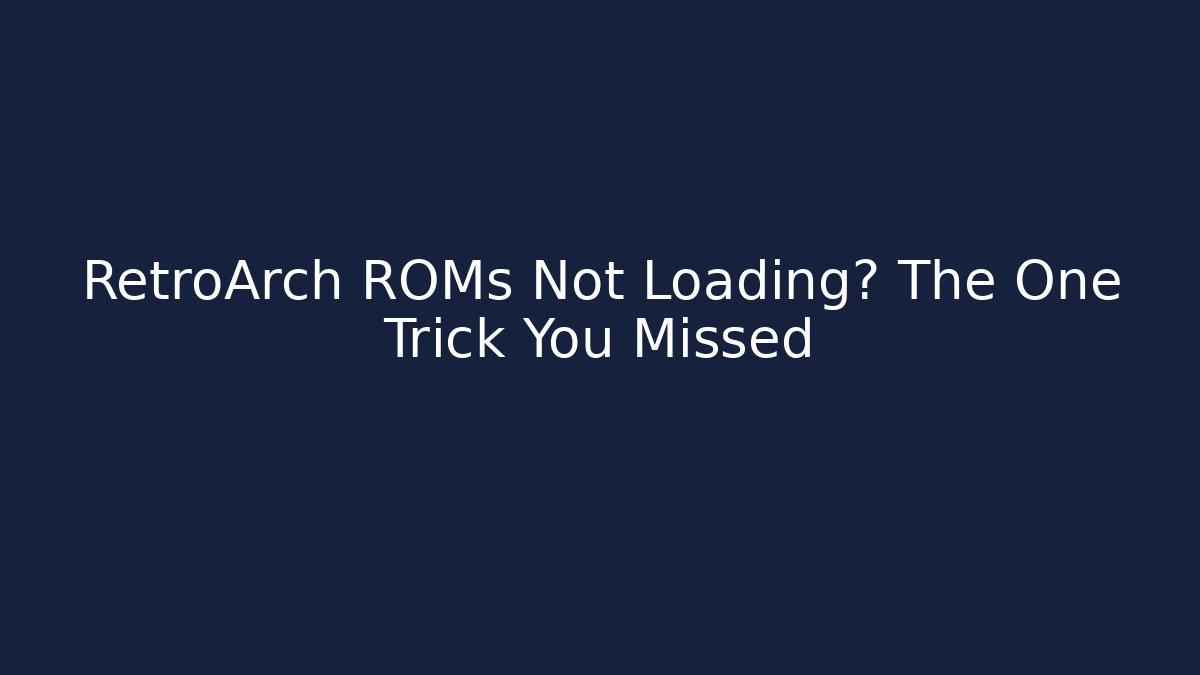 RetroArch ROMs Not Loading? The One Trick You Missed