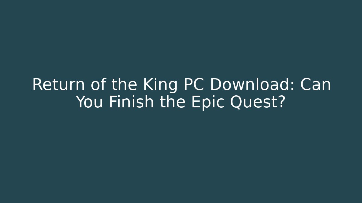 Return of the King PC Download: Can You Finish the Epic Quest?
