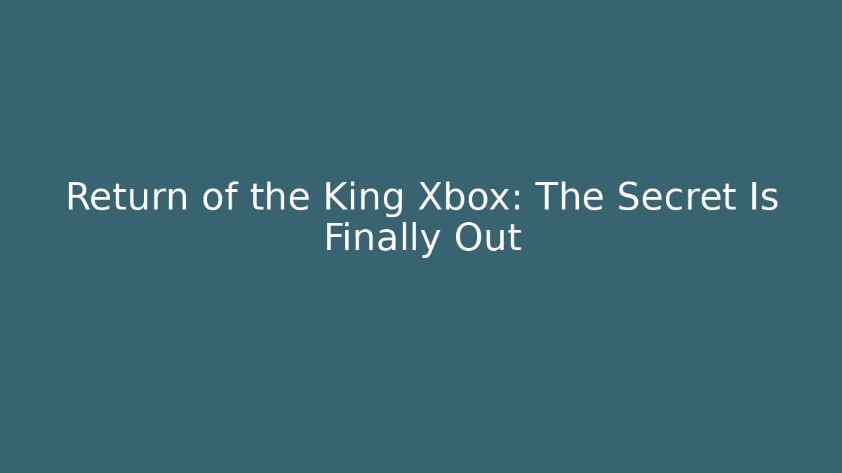 Return of the King Xbox: The Secret Is Finally Out