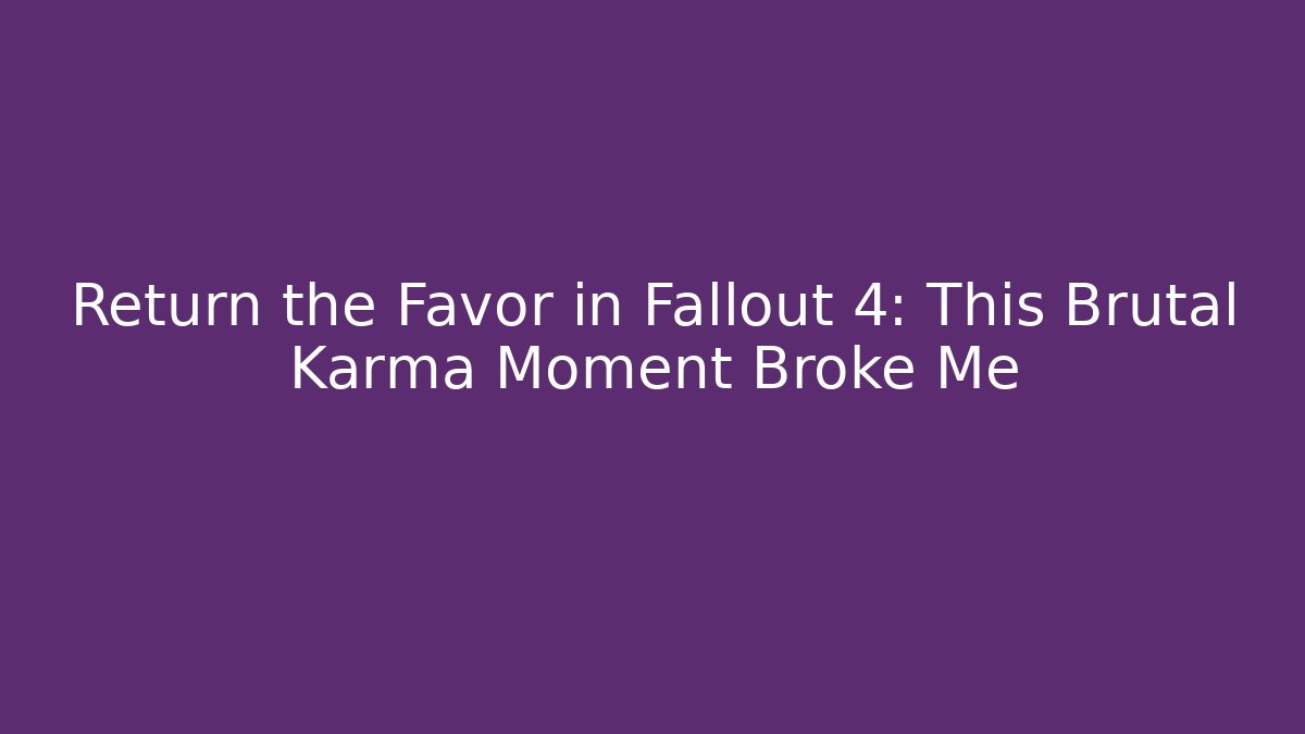 Return the Favor in Fallout 4: This Brutal Karma Moment Broke Me