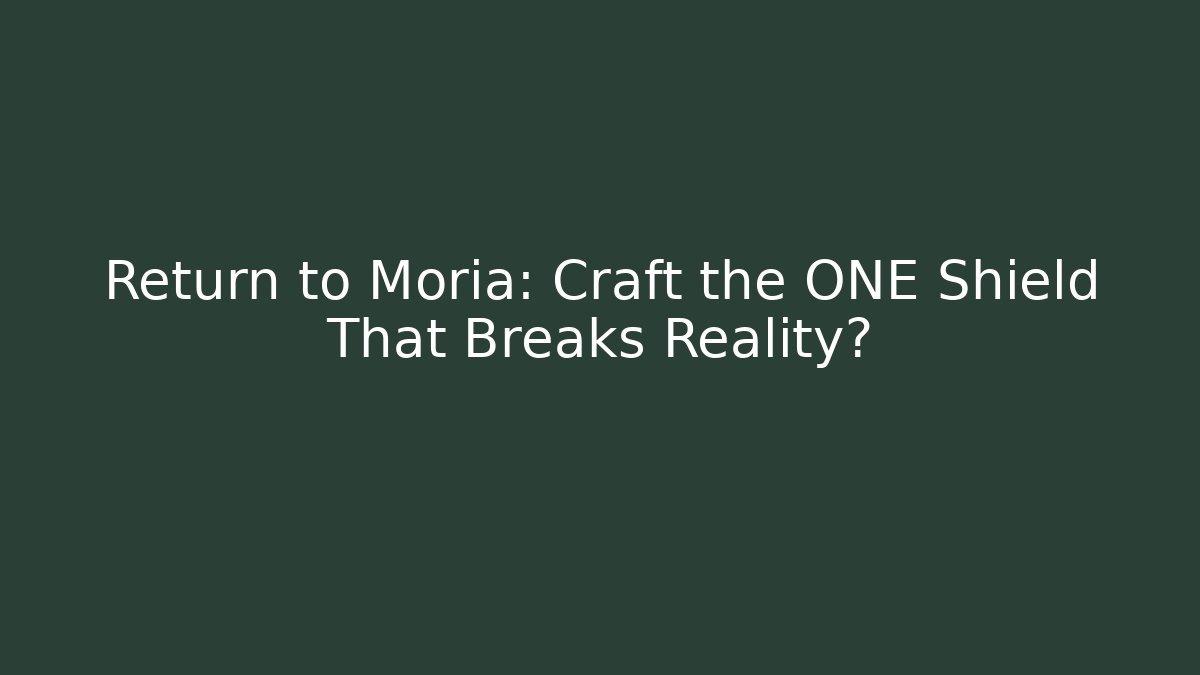 Return to Moria: Craft the ONE Shield That Breaks Reality?