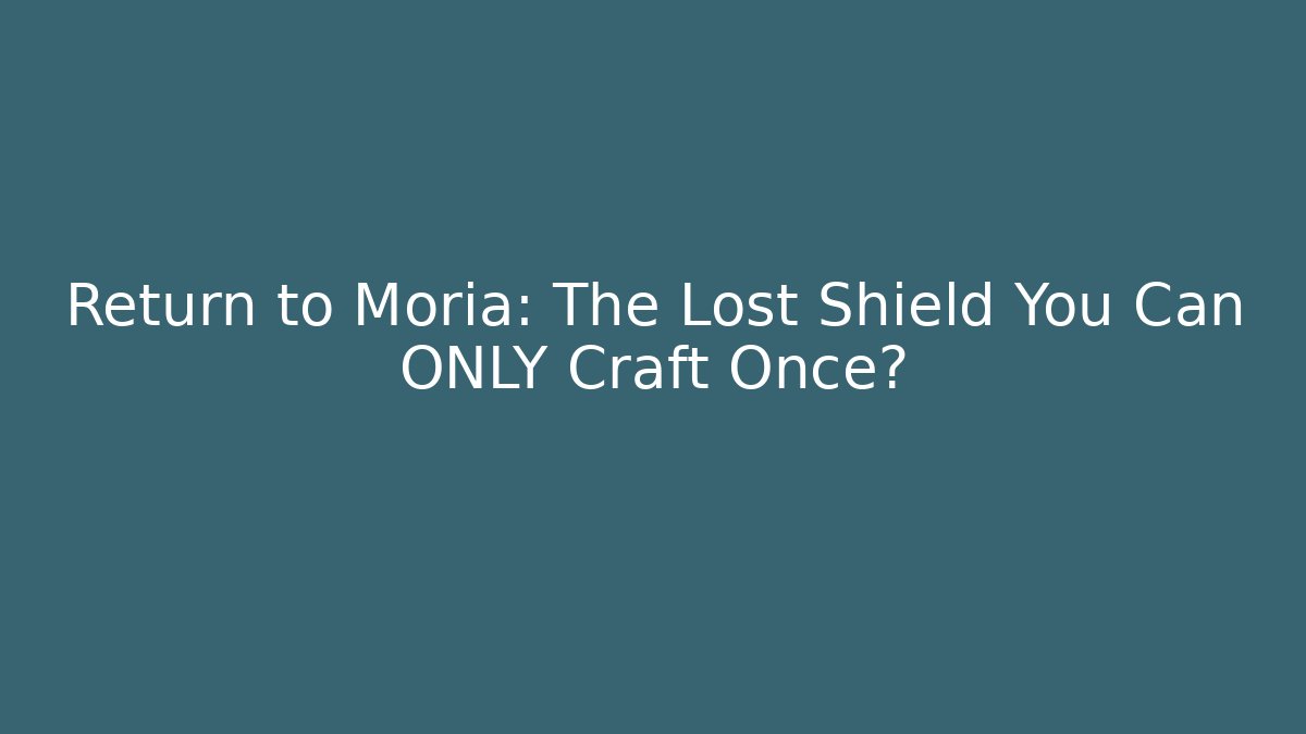 Return to Moria: The Lost Shield You Can ONLY Craft Once?