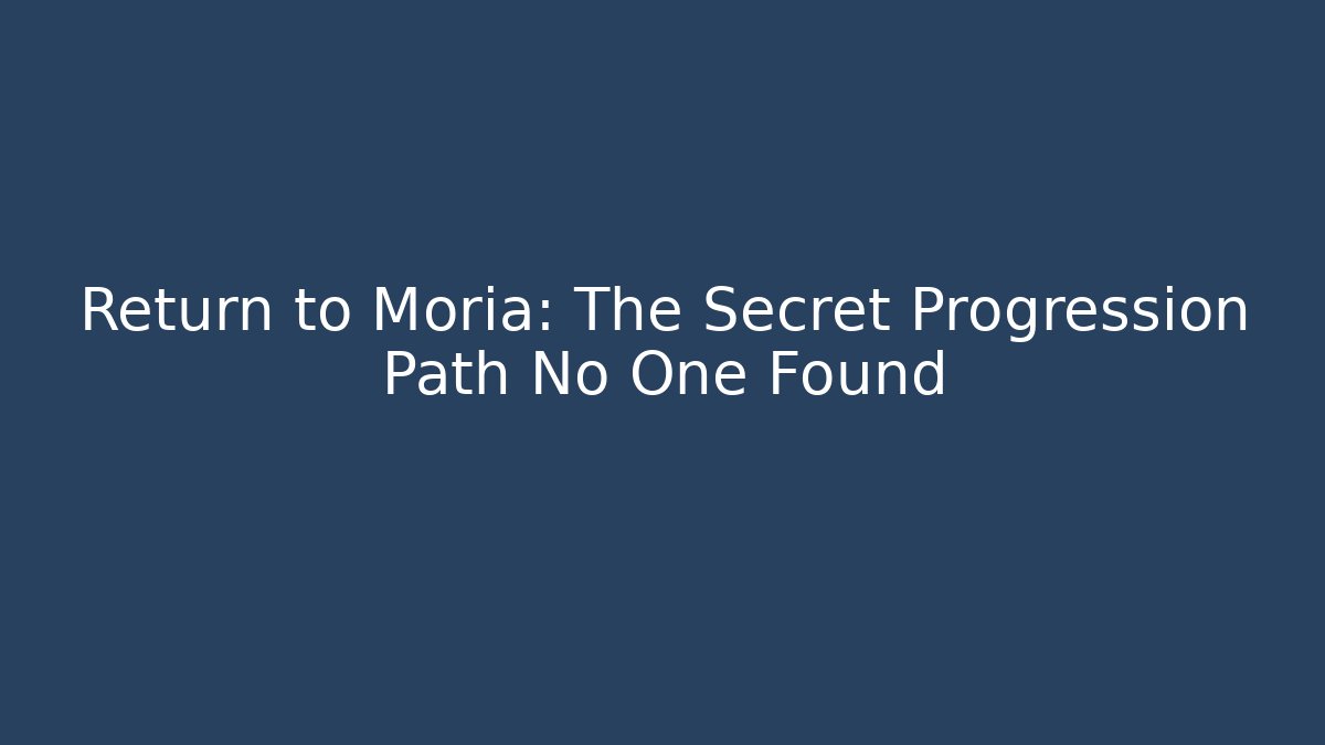 Return to Moria: The Secret Progression Path No One Found - Create More Assets