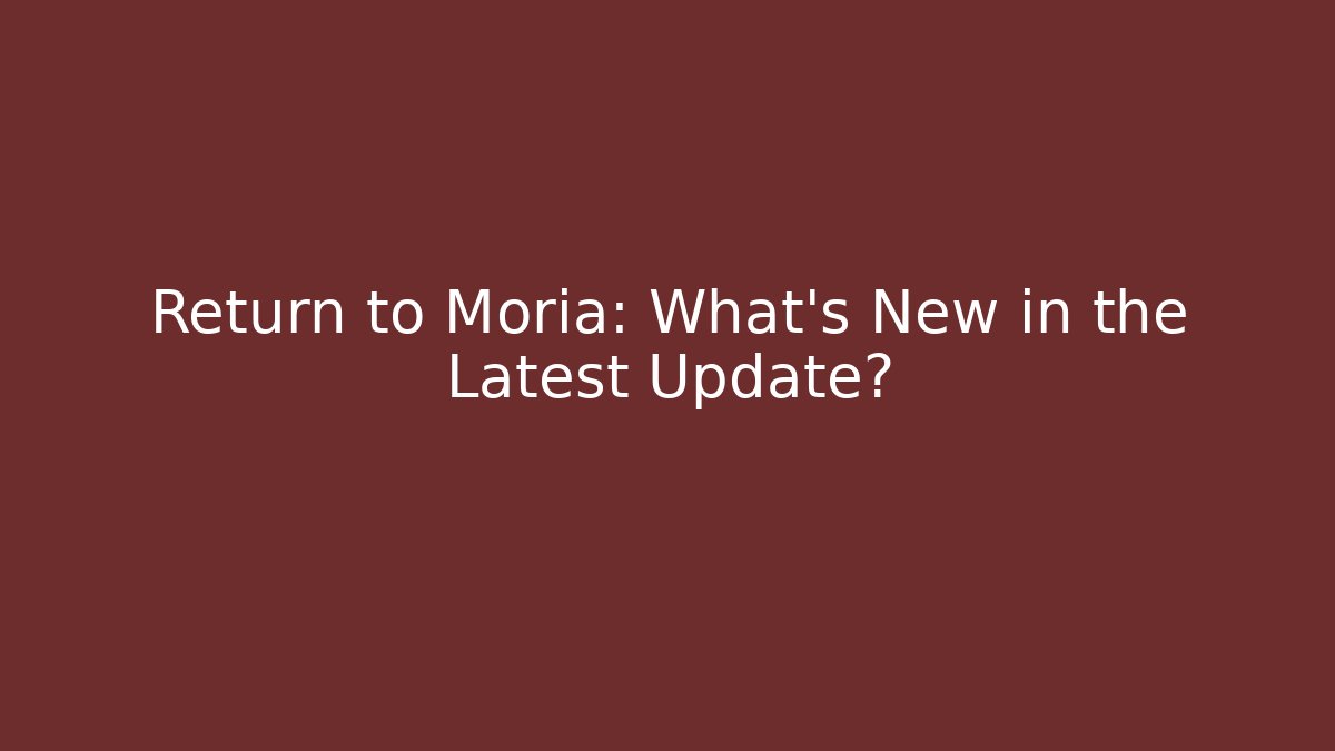 Return to Moria: What's New in the Latest Update?