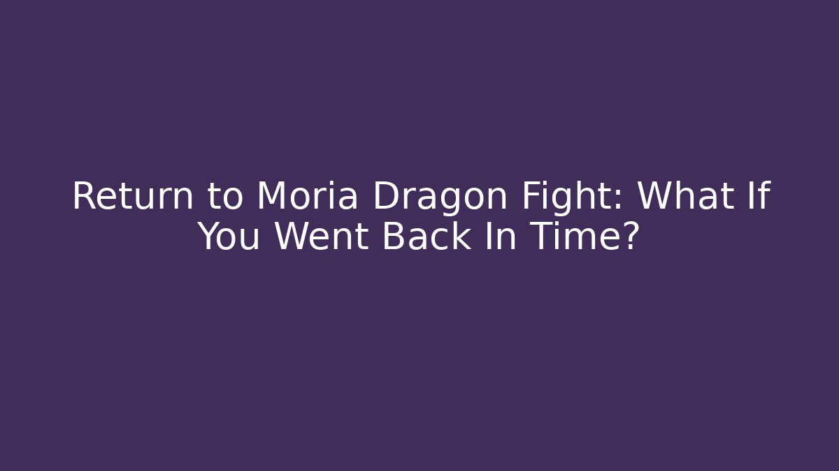 Return to Moria Dragon Fight: What If You Went Back In Time?