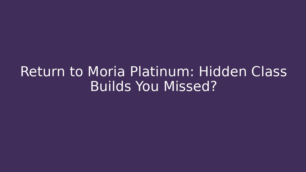 Return to Moria Platinum: Hidden Class Builds You Missed?
