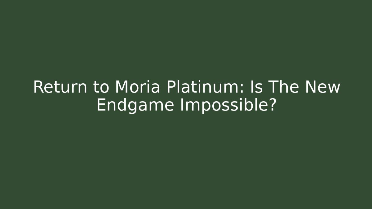 Return to Moria Platinum: Is The New Endgame Impossible?