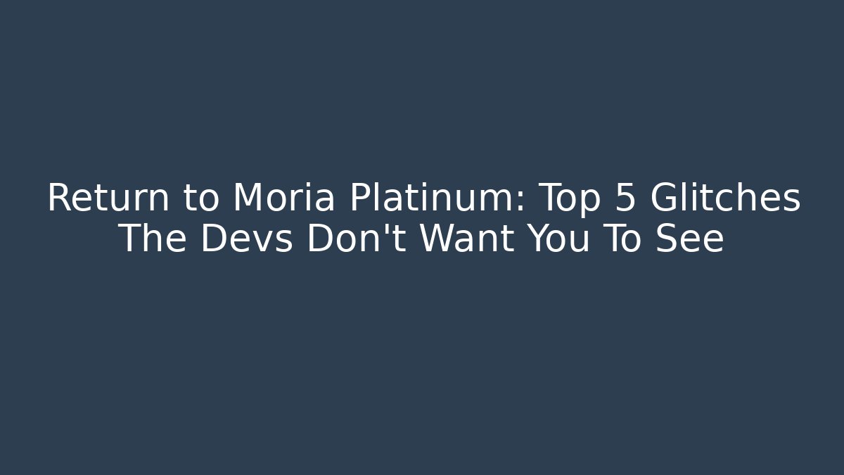 Return to Moria Platinum: Top 5 Glitches The Devs Don’t Want You To See