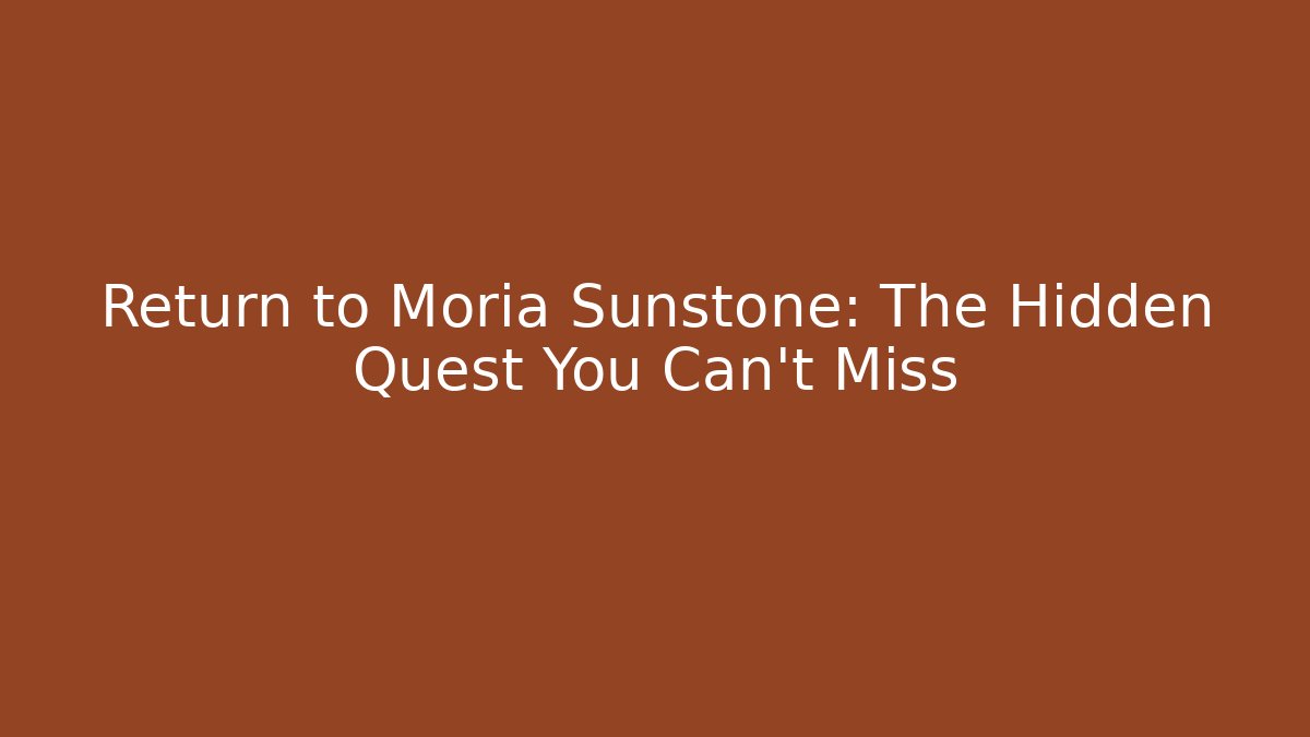 Return to Moria Sunstone: The Hidden Quest You Can’t Miss