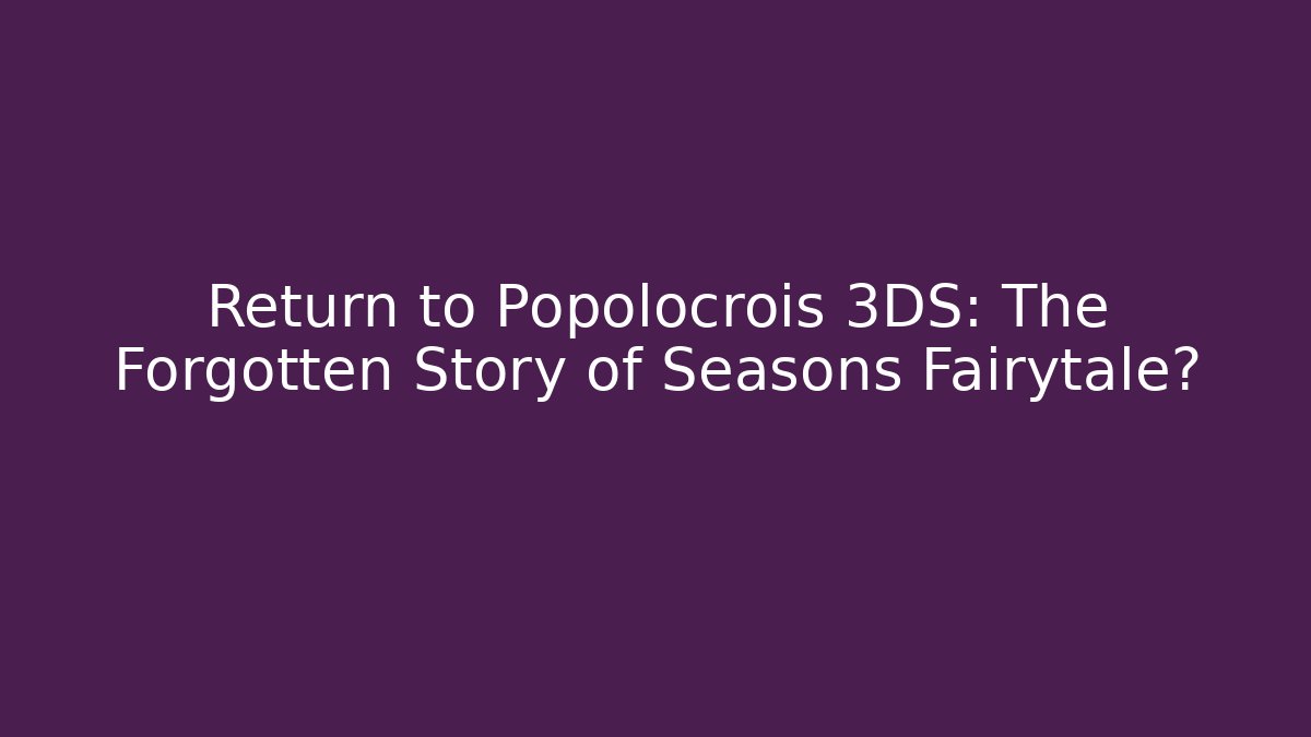 Return to Popolocrois 3DS: The Forgotten Story of Seasons Fairytale?