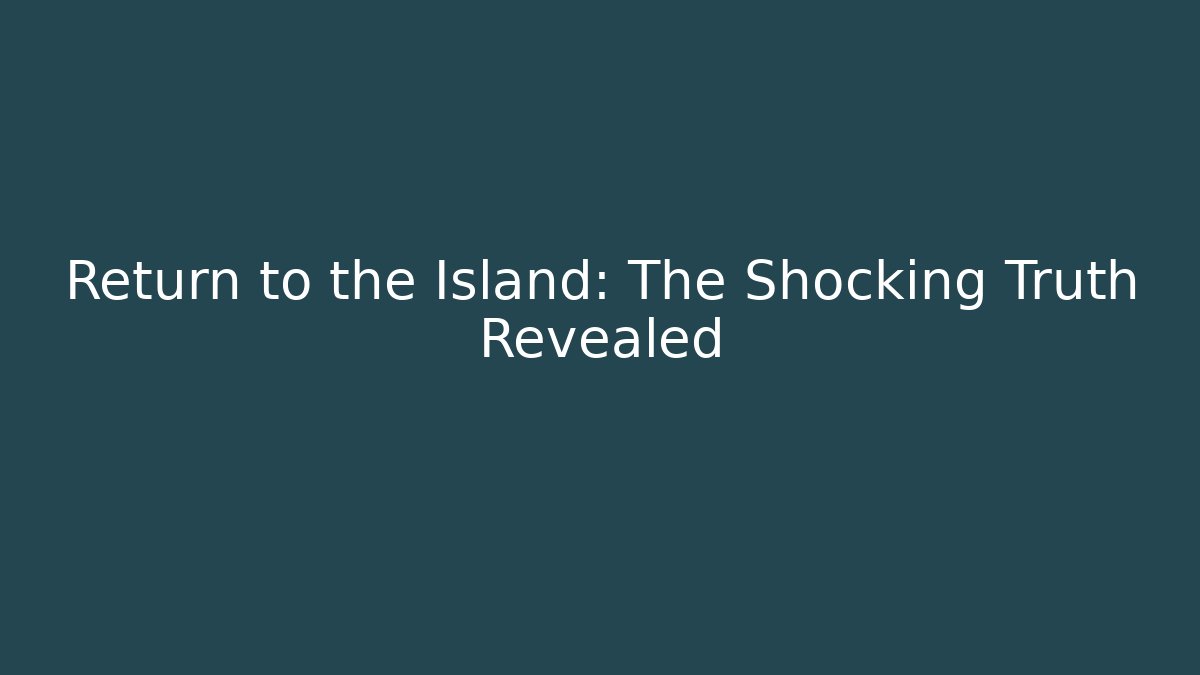 Return to the Island: The Shocking Truth Revealed