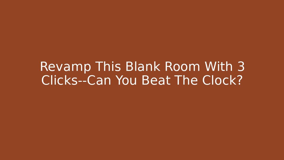 Revamp This Blank Room With 3 Clicks—Can You Beat The Clock?