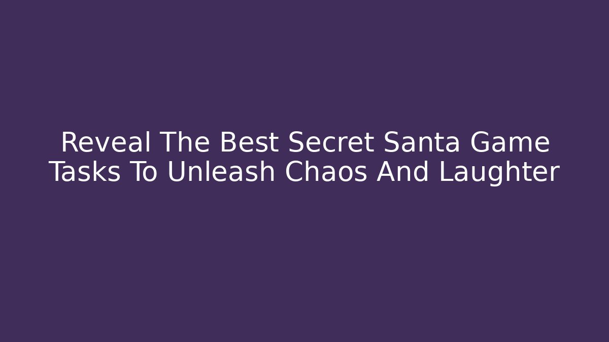 Reveal The Best Secret Santa Game Tasks To Unleash Chaos And Laughter