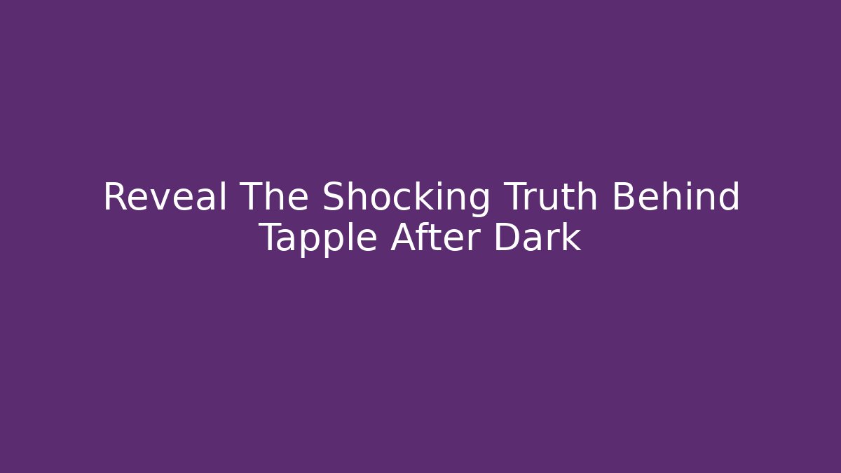 Reveal The Shocking Truth Behind Tapple After Dark
