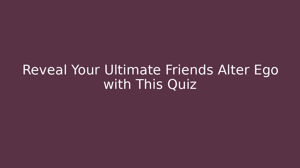 Reveal Your Ultimate Friends Alter Ego with This Quiz