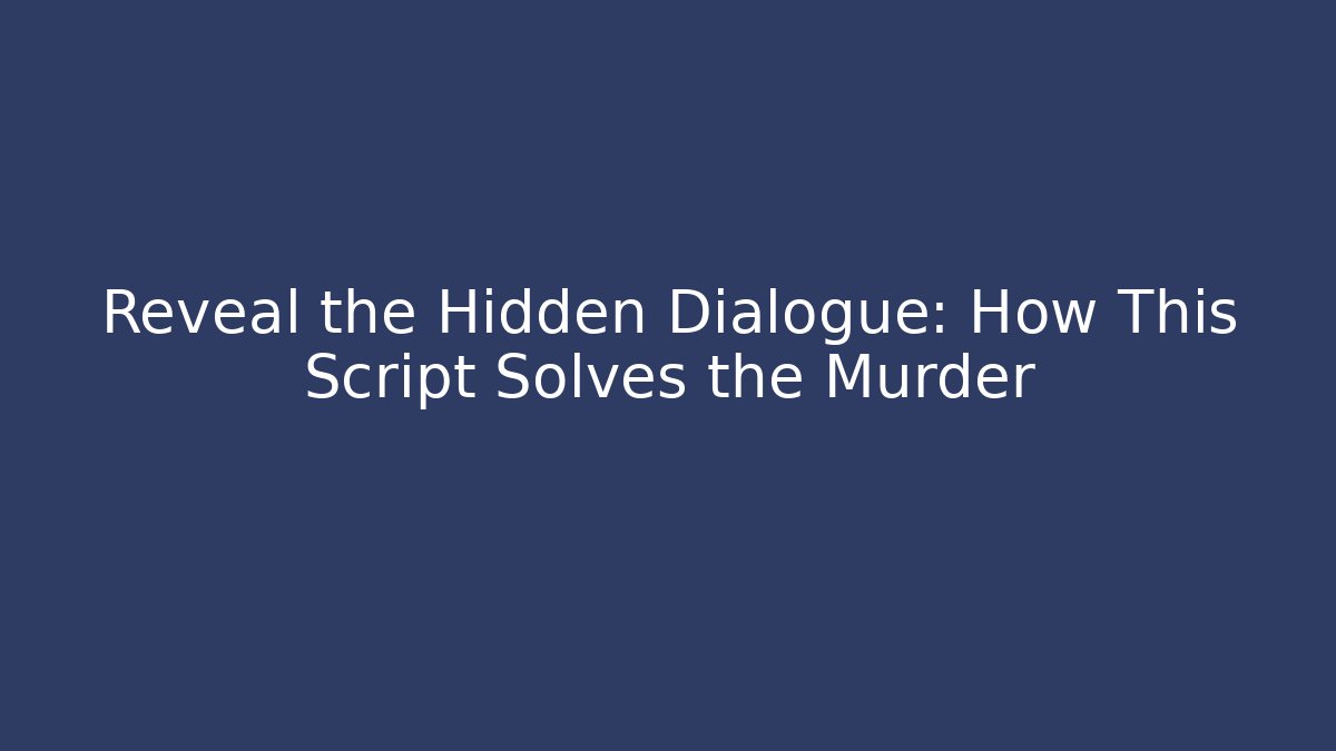 Reveal the Hidden Dialogue: How This Script Solves the Murder