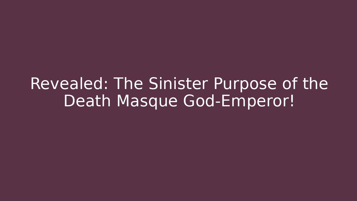Revealed: The Sinister Purpose of the Death Masque God-Emperor!