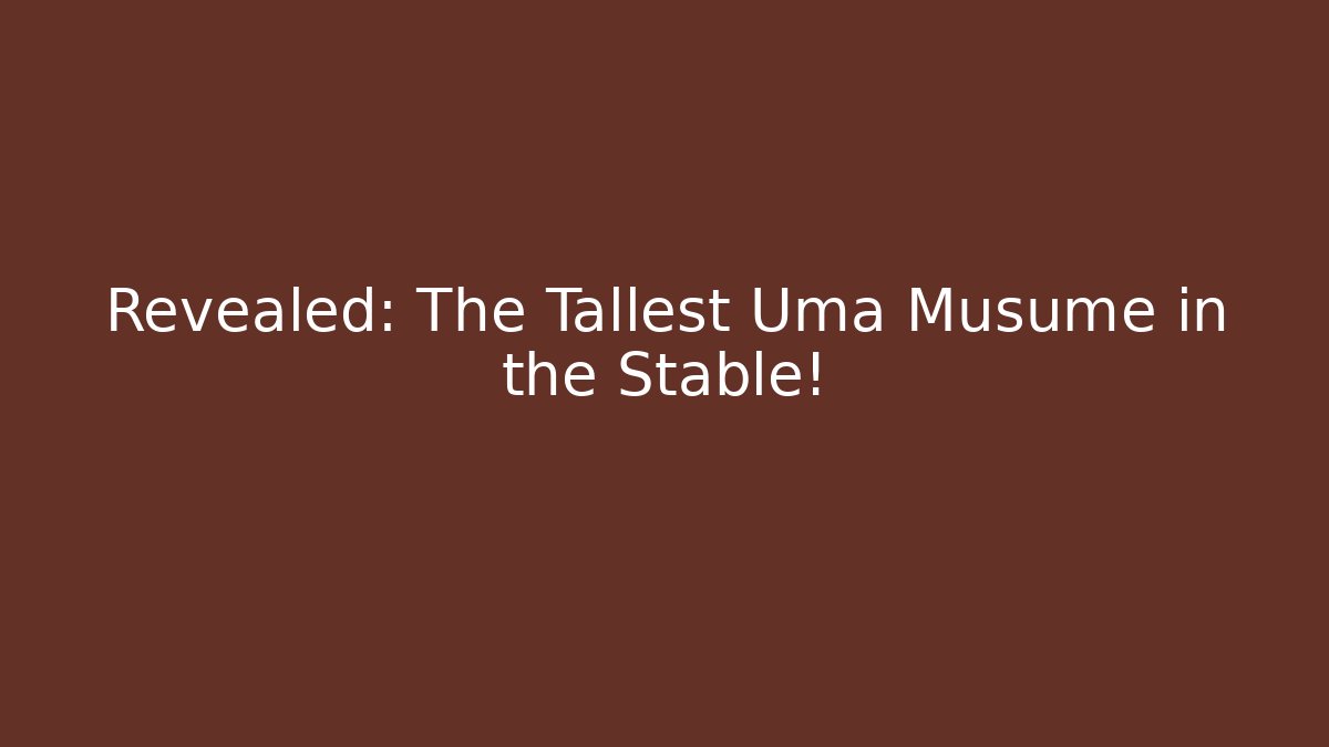 Revealed: The Tallest Uma Musume in the Stable!