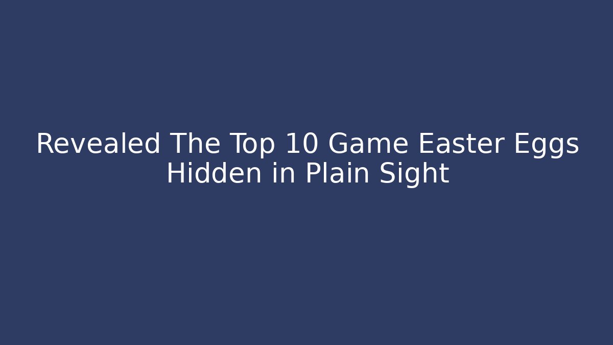 Revealed The Top 10 Game Easter Eggs Hidden in Plain Sight