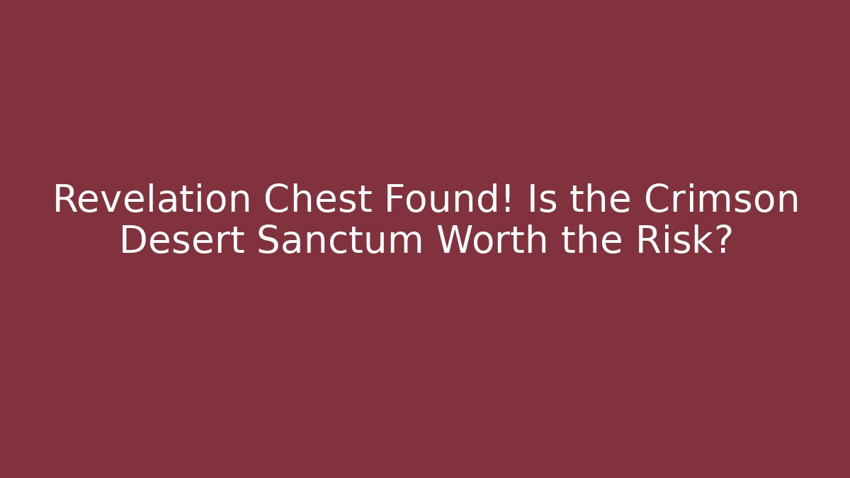Revelation Chest Found! Is the Crimson Desert Sanctum Worth the Risk?