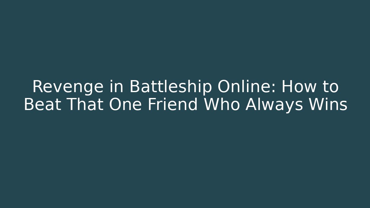 Revenge in Battleship Online: How to Beat That One Friend Who Always Wins