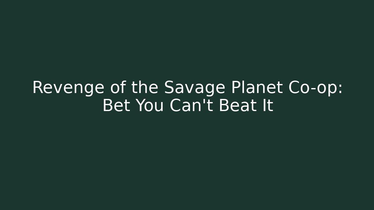 Revenge of the Savage Planet Co-op: Bet You Can’t Beat It