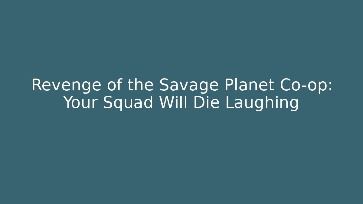 Revenge of the Savage Planet Co-op: Your Squad Will Die Laughing