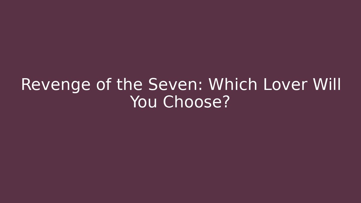 Revenge of the Seven: Which Lover Will You Choose?