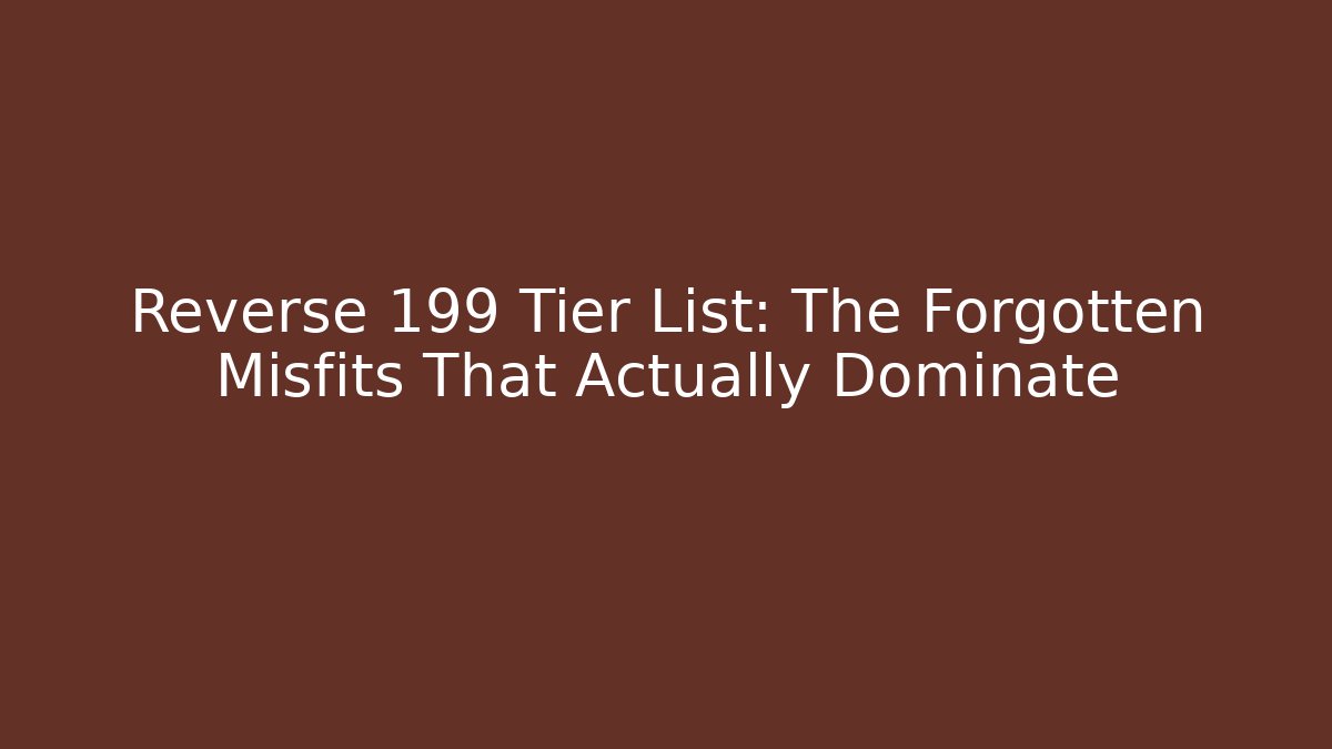 Reverse 199 Tier List: The Forgotten Misfits That Actually Dominate