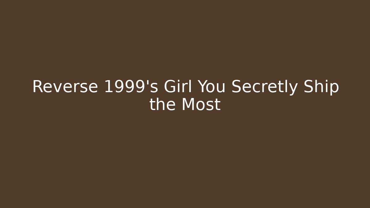 Reverse 1999's Girl You Secretly Ship the Most
