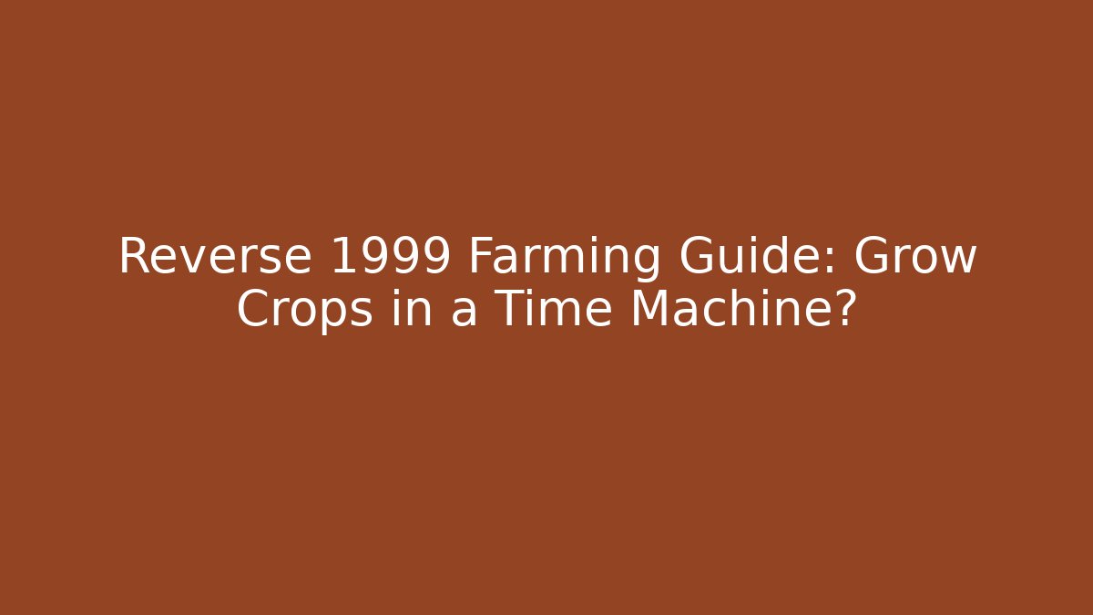 Reverse 1999 Farming Guide: Grow Crops in a Time Machine?