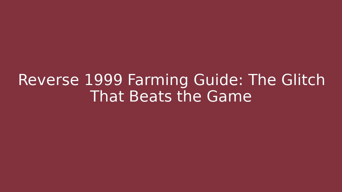 Reverse 1999 Farming Guide: The Glitch That Beats the Game