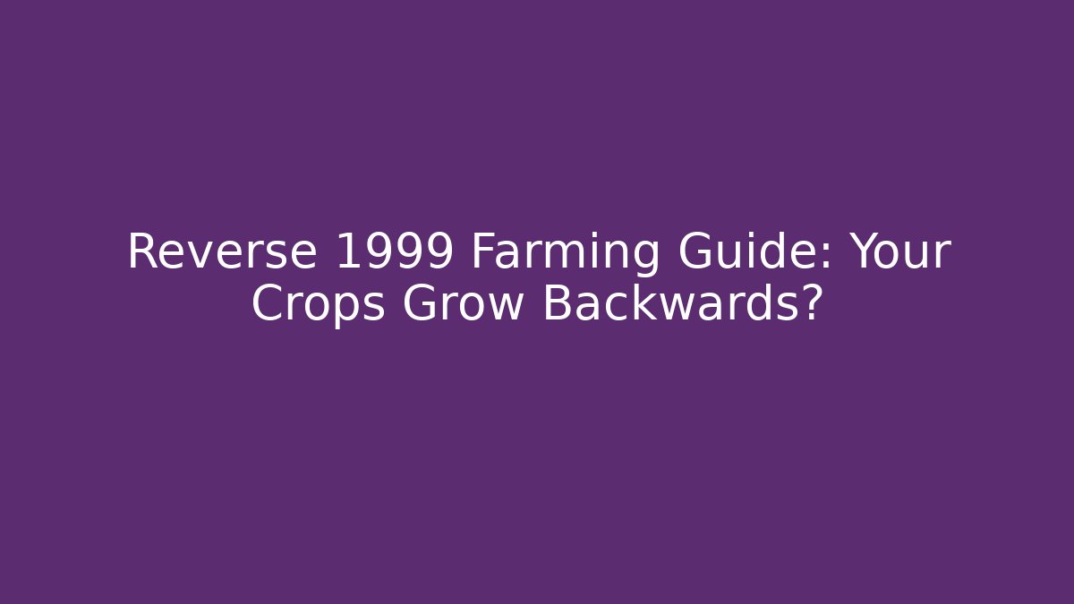 Reverse 1999 Farming Guide: Your Crops Grow Backwards? - Create More Assets