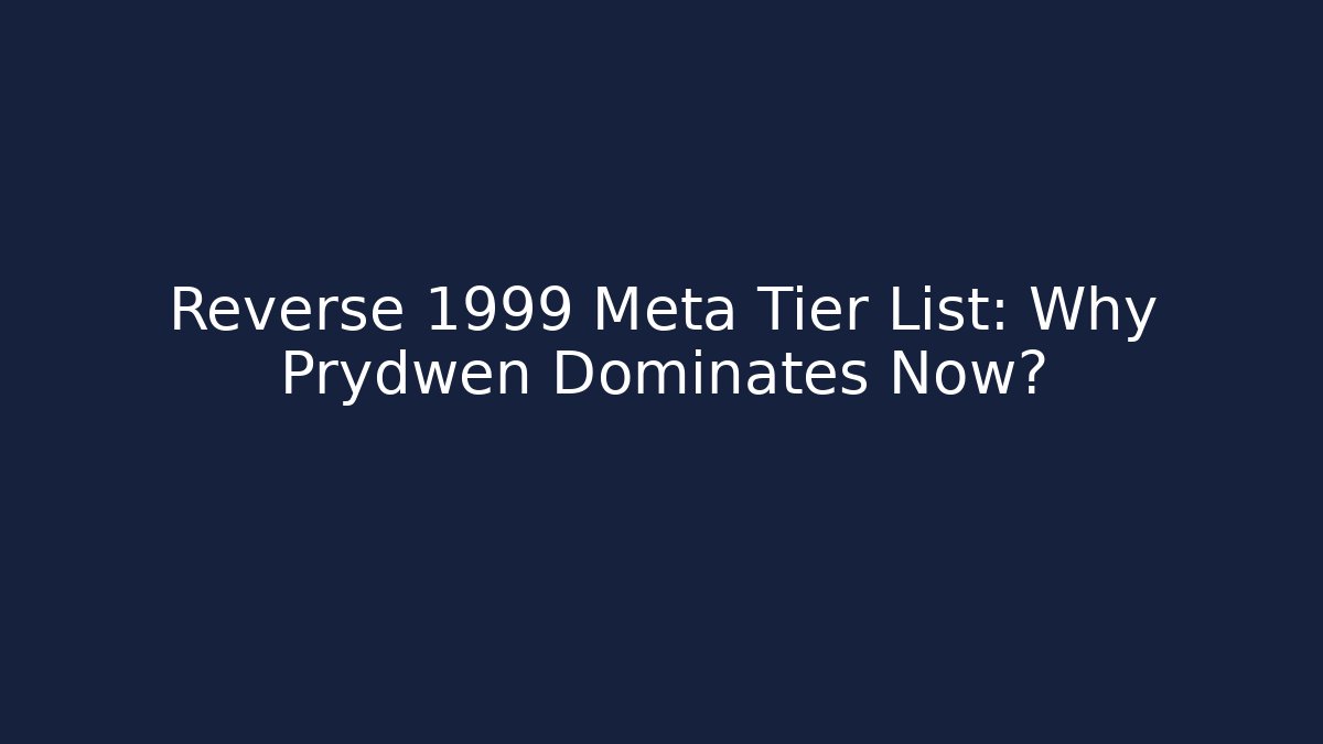 Reverse 1999 Meta Tier List: Why Prydwen Dominates Now?