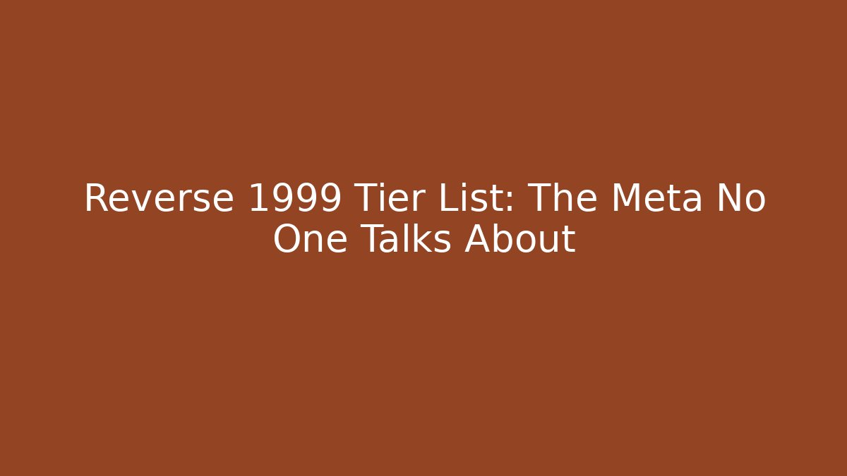 Reverse 1999 Tier List: The Meta No One Talks About - Create More Assets