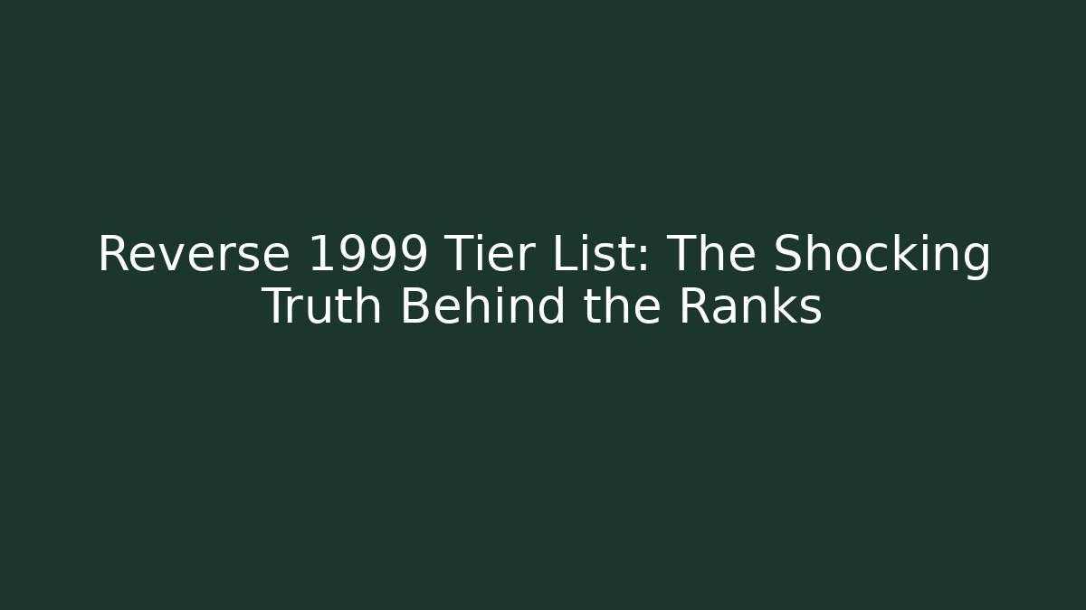 Reverse 1999 Tier List: The Shocking Truth Behind the Ranks