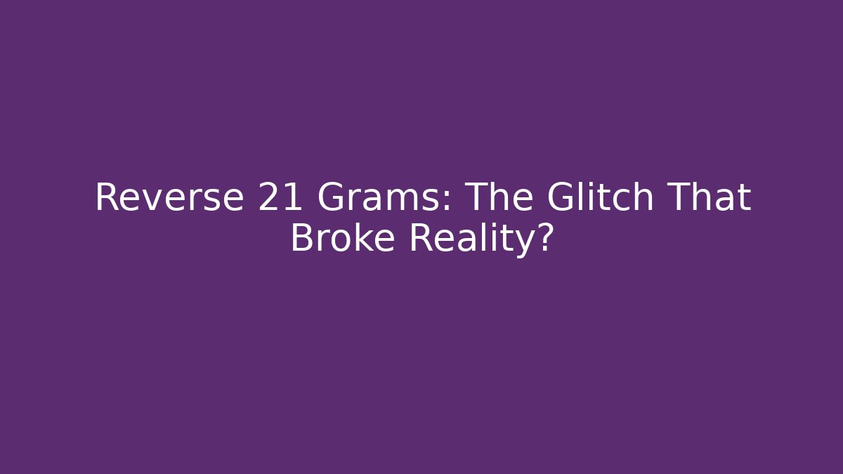 Reverse 21 Grams: The Glitch That Broke Reality? - Create More Assets